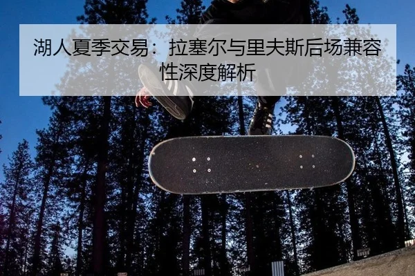 湖人夏季交易：拉塞尔与里夫斯后场兼容性深度解析