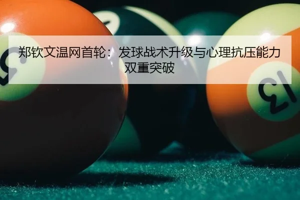 郑钦文温网首轮：发球战术升级与心理抗压能力双重突破