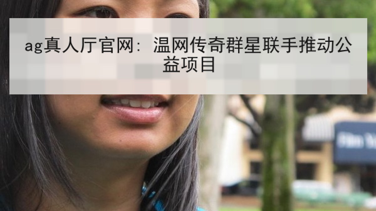 ag真人厅官网: 温网传奇群星联手推动公益项目