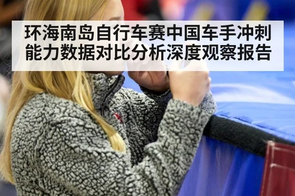 环海南岛自行车赛中国车手冲刺能力数据对比分析深度观察报告