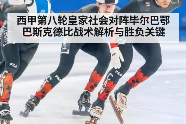 西甲第八轮皇家社会对阵毕尔巴鄂巴斯克德比战术解析与胜负关键