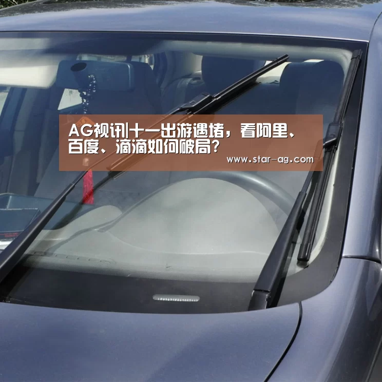 AG视讯|十一出游遇堵,看阿里、百度、滴滴如何破局?(图2) AG地址