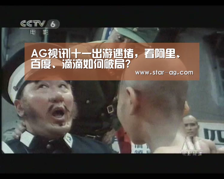 AG视讯|十一出游遇堵,看阿里、百度、滴滴如何破局?(图3) AG电竞