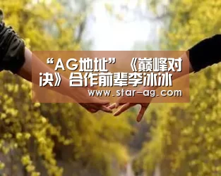 “AG地址”《巅峰对决》合作前辈李冰冰 孟美岐颠覆形象虚心讨教(图1) AG竞猜